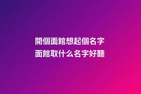 開個面館想起個名字 面館取什么名字好聽-第1張-店鋪起名-玄機派